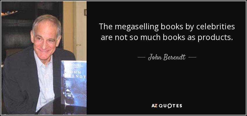 The megaselling books by celebrities are not so much books as products. - John Berendt