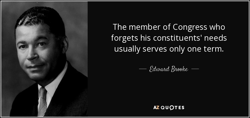 The member of Congress who forgets his constituents' needs usually serves only one term. - Edward Brooke