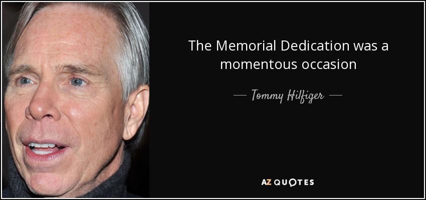The Memorial Dedication was a momentous occasion - Tommy Hilfiger