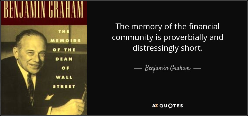 The memory of the financial community is proverbially and distressingly short. - Benjamin Graham