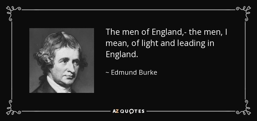 The men of England,- the men, I mean, of light and leading in England. - Edmund Burke