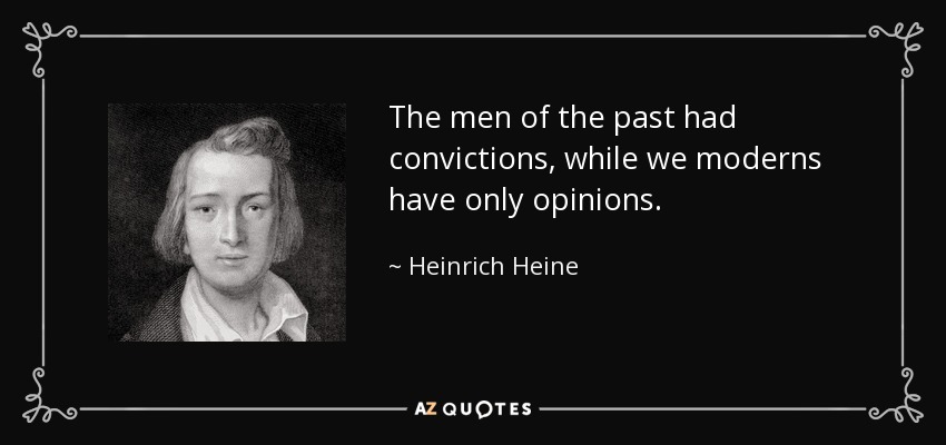 The men of the past had convictions, while we moderns have only opinions. - Heinrich Heine