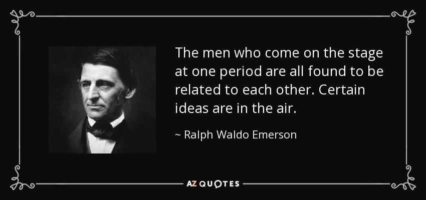The men who come on the stage at one period are all found to be related to each other. Certain ideas are in the air. - Ralph Waldo Emerson