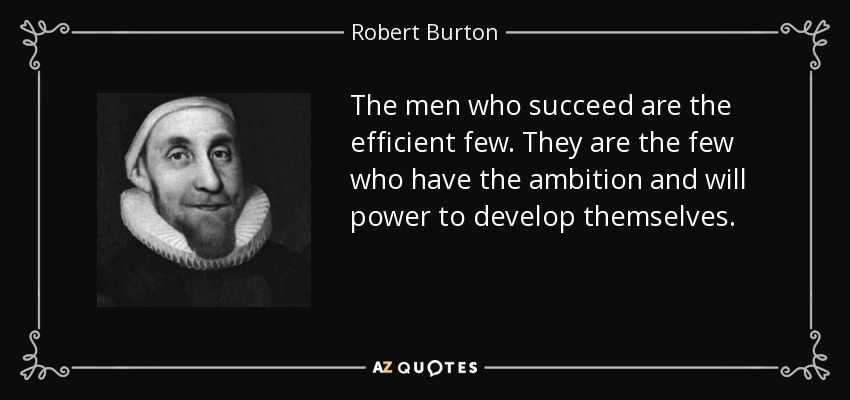 The men who succeed are the efficient few. They are the few who have the ambition and will power to develop themselves. - Robert Burton