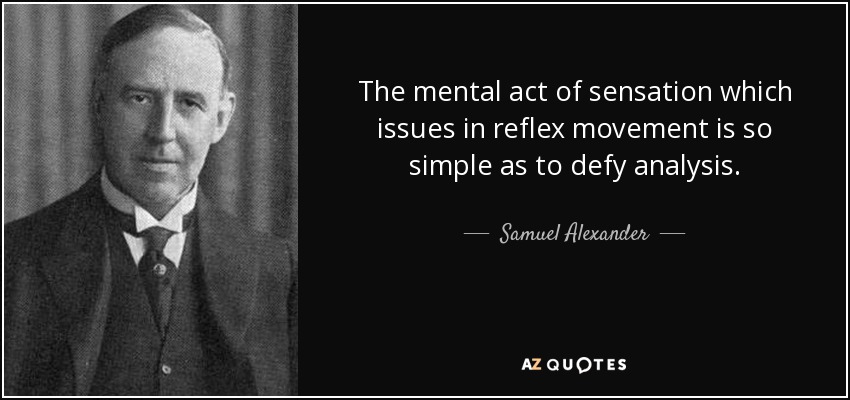 The mental act of sensation which issues in reflex movement is so simple as to defy analysis. - Samuel Alexander