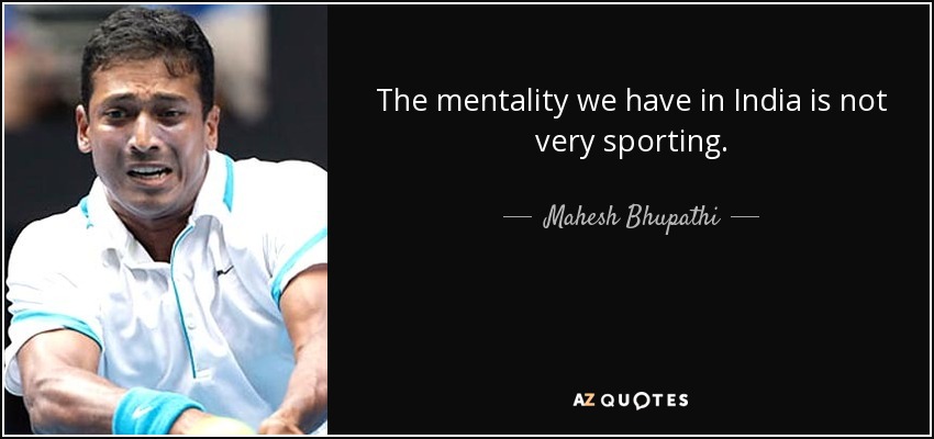The mentality we have in India is not very sporting. - Mahesh Bhupathi