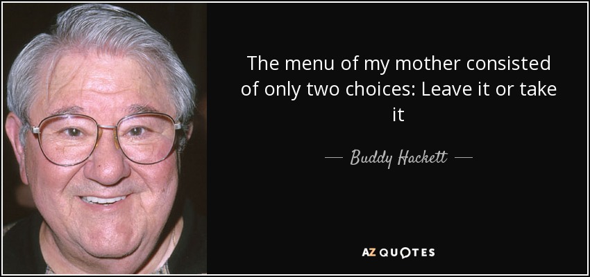 The menu of my mother consisted of only two choices: Leave it or take it - Buddy Hackett