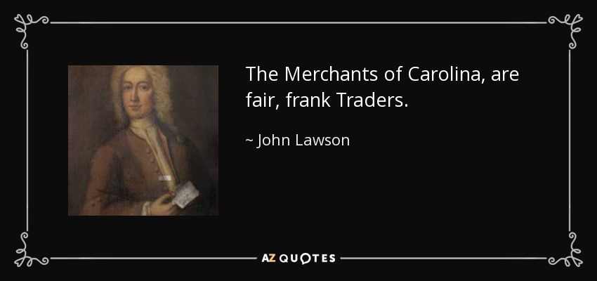 The Merchants of Carolina, are fair, frank Traders. - John Lawson
