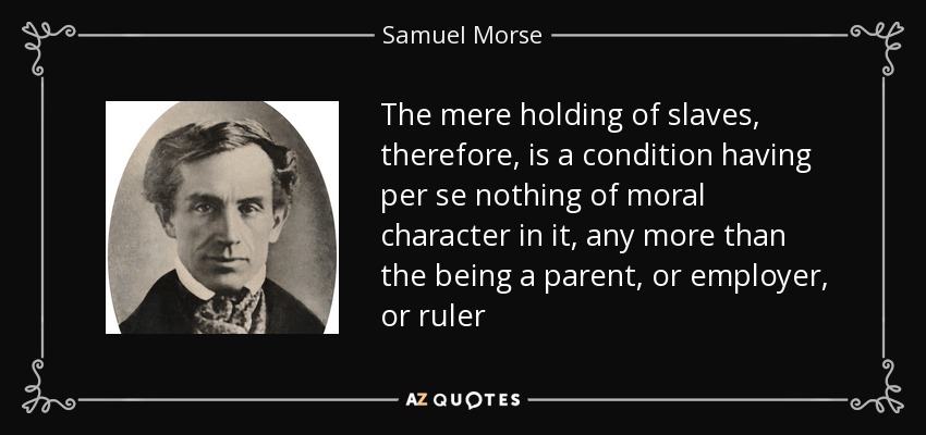 The mere holding of slaves, therefore, is a condition having per se nothing of moral character in it, any more than the being a parent, or employer, or ruler - Samuel Morse