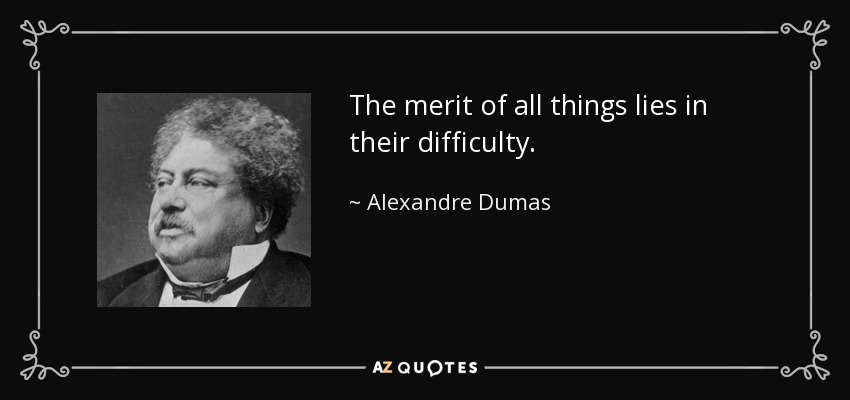 The merit of all things lies in their difficulty. - Alexandre Dumas