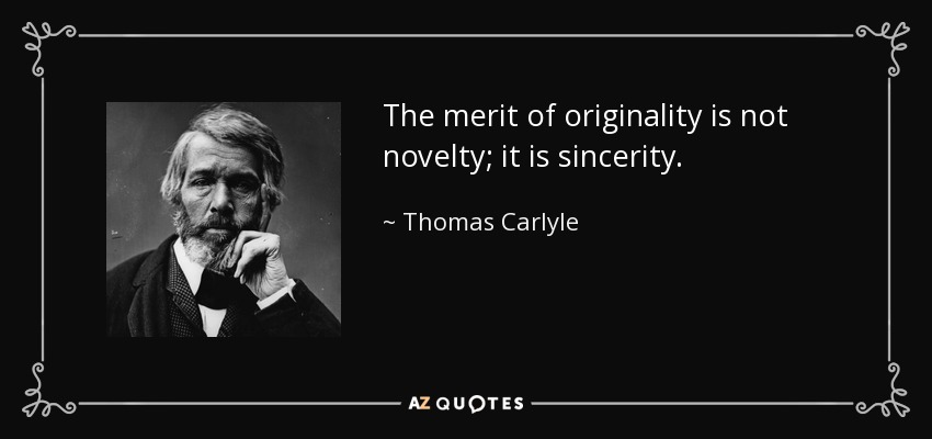 The merit of originality is not novelty; it is sincerity. - Thomas Carlyle