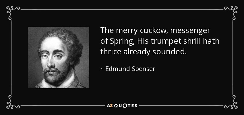 The merry cuckow, messenger of Spring, His trumpet shrill hath thrice already sounded. - Edmund Spenser