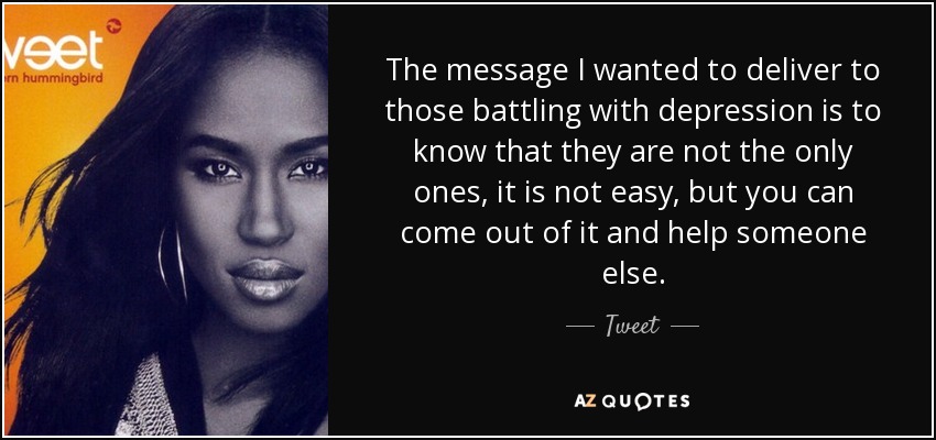 The message I wanted to deliver to those battling with depression is to know that they are not the only ones, it is not easy, but you can come out of it and help someone else. - Tweet