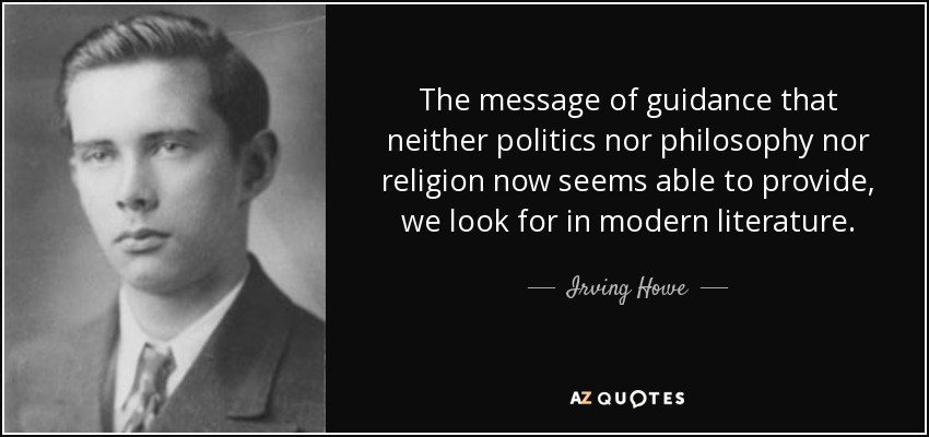 The message of guidance that neither politics nor philosophy nor religion now seems able to provide, we look for in modern literature. - Irving Howe
