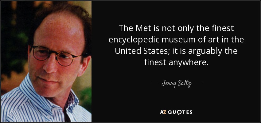 The Met is not only the finest encyclopedic museum of art in the United States; it is arguably the finest anywhere. - Jerry Saltz