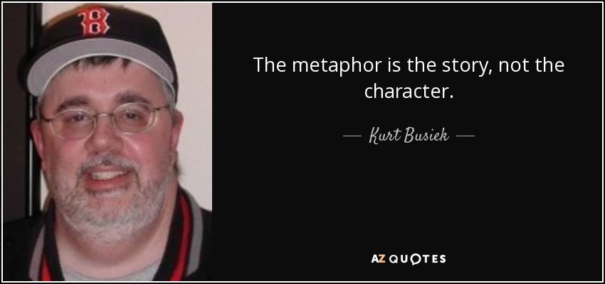 The metaphor is the story, not the character. - Kurt Busiek