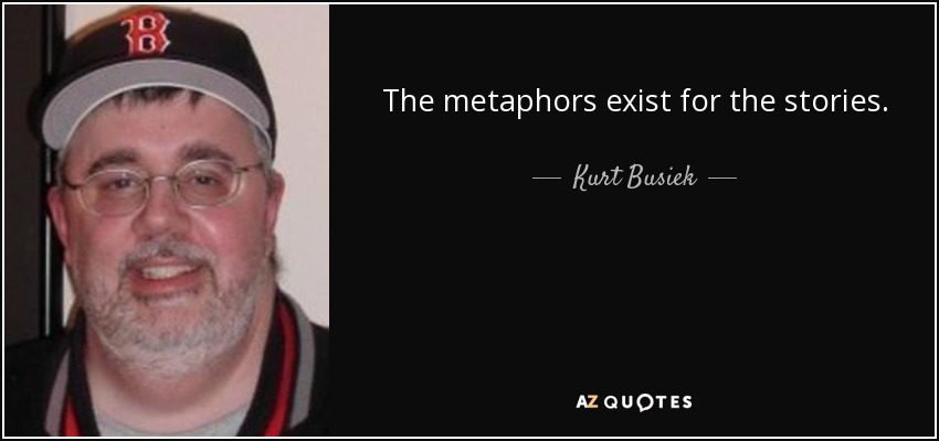 The metaphors exist for the stories. - Kurt Busiek