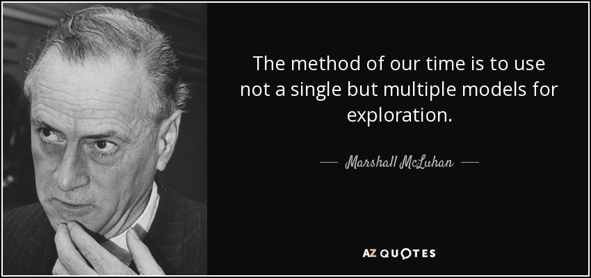 The method of our time is to use not a single but multiple models for exploration. - Marshall McLuhan