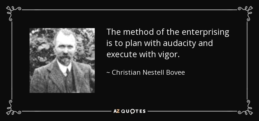 The method of the enterprising is to plan with audacity and execute with vigor. - Christian Nestell Bovee