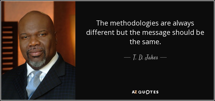 The methodologies are always different but the message should be the same. - T. D. Jakes