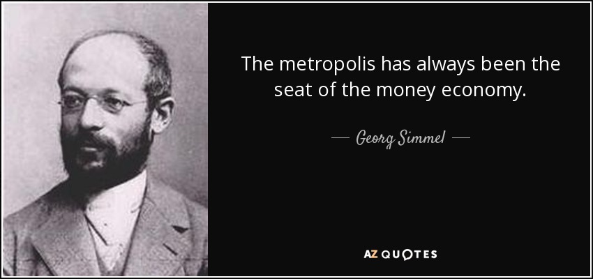 The metropolis has always been the seat of the money economy. - Georg Simmel