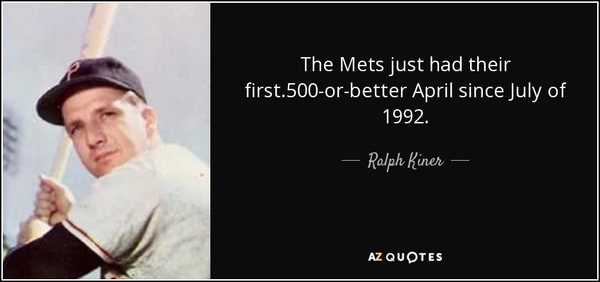 The Mets just had their first .500-or-better April since July of 1992. - Ralph Kiner