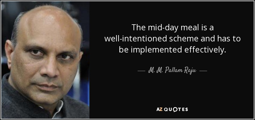 The mid-day meal is a well-intentioned scheme and has to be implemented effectively. - M. M. Pallam Raju