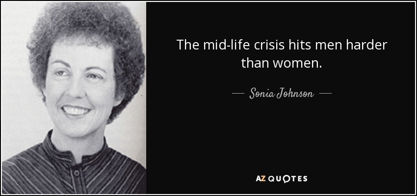 The mid-life crisis hits men harder than women. - Sonia Johnson