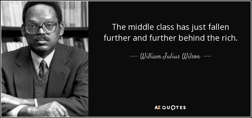 The middle class has just fallen further and further behind the rich. - William Julius Wilson