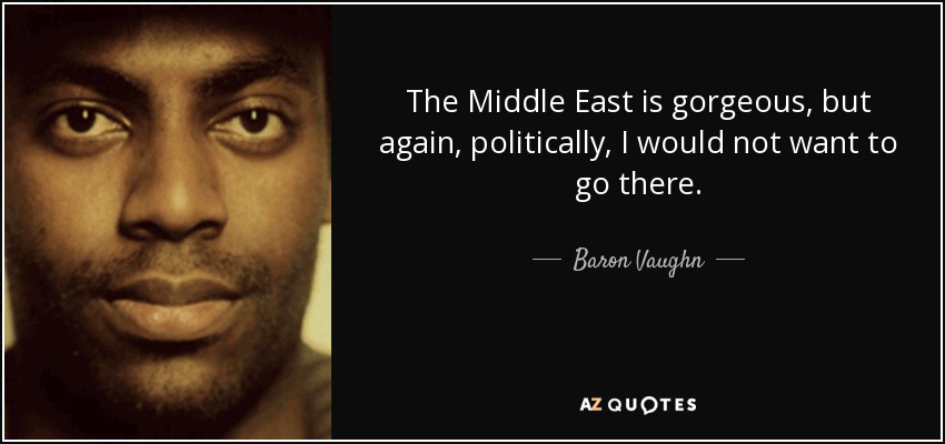 The Middle East is gorgeous, but again, politically, I would not want to go there. - Baron Vaughn
