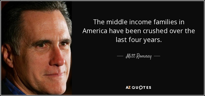 The middle income families in America have been crushed over the last four years. - Mitt Romney