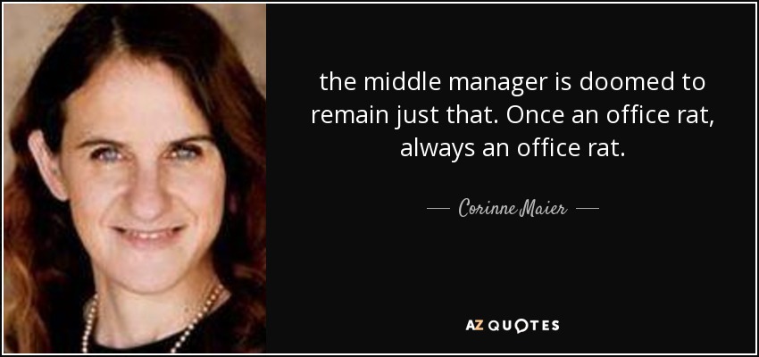 the middle manager is doomed to remain just that. Once an office rat, always an office rat. - Corinne Maier
