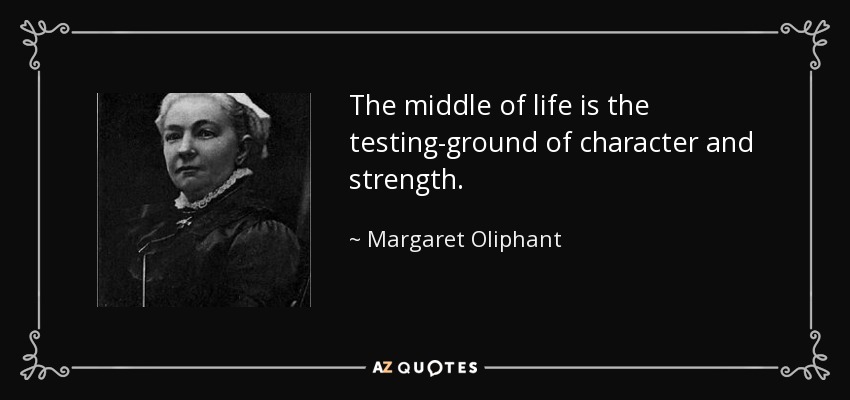 The middle of life is the testing-ground of character and strength. - Margaret Oliphant
