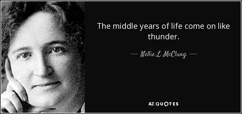 The middle years of life come on like thunder. - Nellie L. McClung