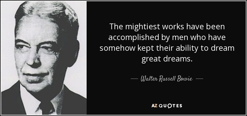 The mightiest works have been accomplished by men who have somehow kept their ability to dream great dreams. - Walter Russell Bowie