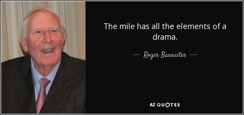 The mile has all the elements of a drama. - Roger Bannister