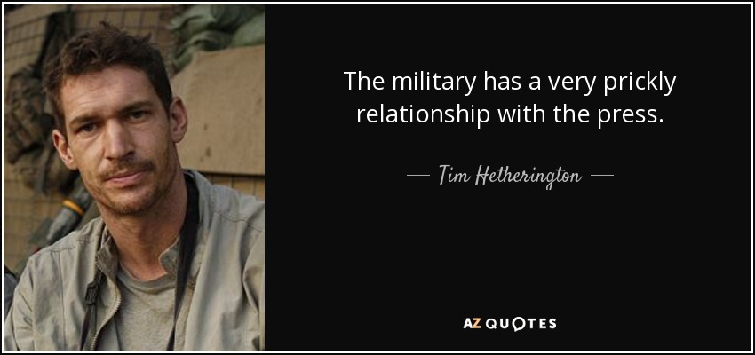 The military has a very prickly relationship with the press. - Tim Hetherington