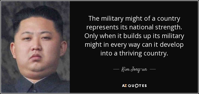 The military might of a country represents its national strength. Only when it builds up its military might in every way can it develop into a thriving country. - Kim Jong-un