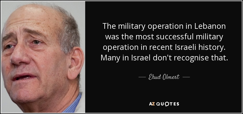 The military operation in Lebanon was the most successful military operation in recent Israeli history. Many in Israel don't recognise that. - Ehud Olmert