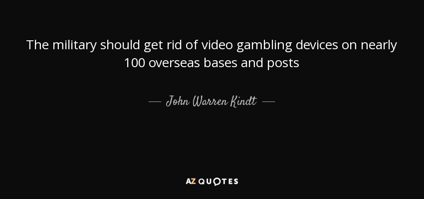 The military should get rid of video gambling devices on nearly 100 overseas bases and posts - John Warren Kindt