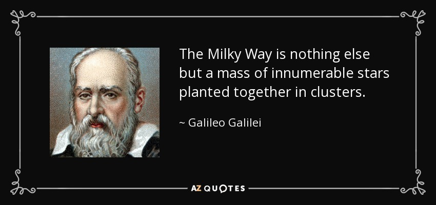 The Milky Way is nothing else but a mass of innumerable stars planted together in clusters. - Galileo Galilei