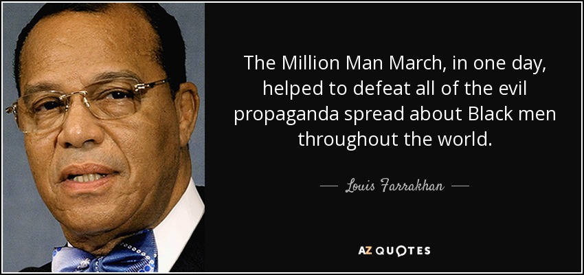 The Million Man March, in one day, helped to defeat all of the evil propaganda spread about Black men throughout the world. - Louis Farrakhan
