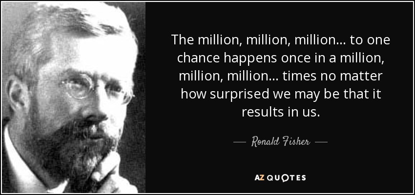 The million, million, million ... to one chance happens once in a million, million, million ... times no matter how surprised we may be that it results in us. - Ronald Fisher