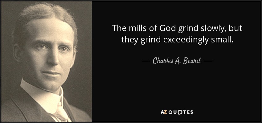 The mills of God grind slowly, but they grind exceedingly small. - Charles A. Beard