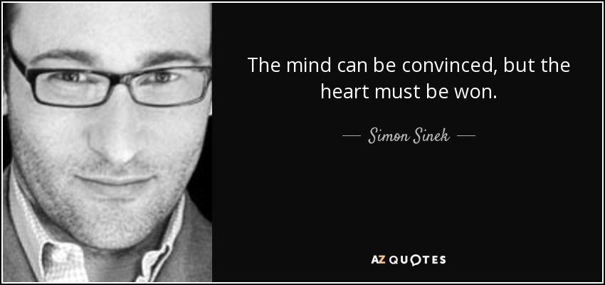 The mind can be convinced, but the heart must be won. - Simon Sinek