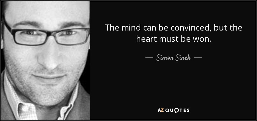The mind can be convinced, but the heart must be won. - Simon Sinek