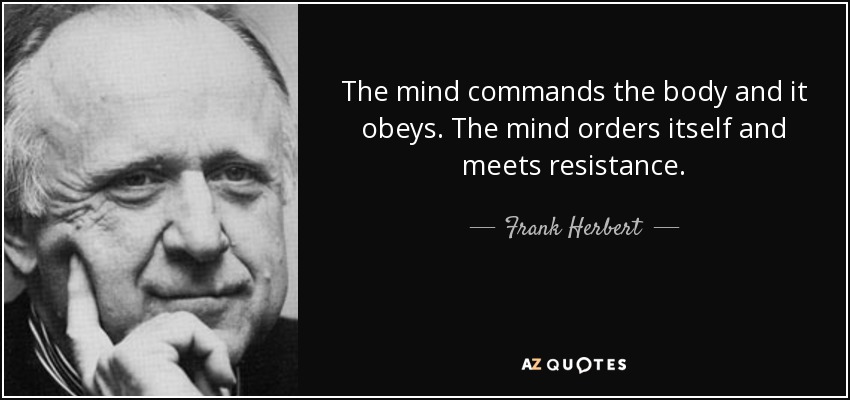 The mind commands the body and it obeys. The mind orders itself and meets resistance. - Frank Herbert