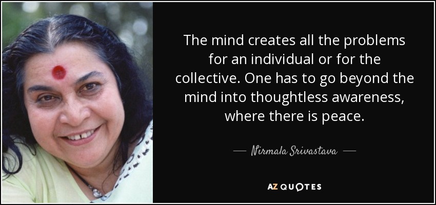 The mind creates all the problems for an individual or for the collective. One has to go beyond the mind into thoughtless awareness, where there is peace. - Nirmala Srivastava