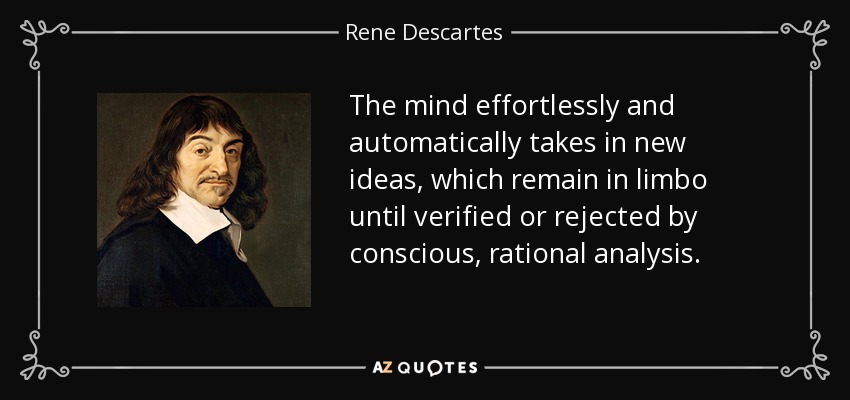 The mind effortlessly and automatically takes in new ideas, which remain in limbo until verified or rejected by conscious, rational analysis. - Rene Descartes