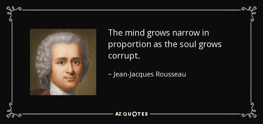 The mind grows narrow in proportion as the soul grows corrupt. - Jean-Jacques Rousseau